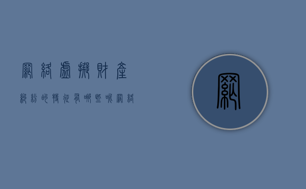 网络虚拟财产纠纷的特征有哪些呢（网络虚拟财产的含义）