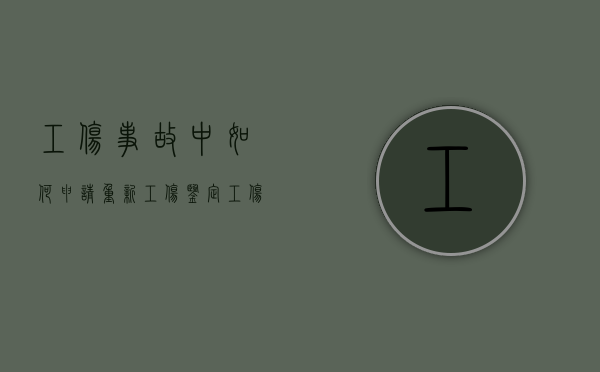 工伤事故中如何申请重新工伤鉴定（工伤伤残重新鉴定）