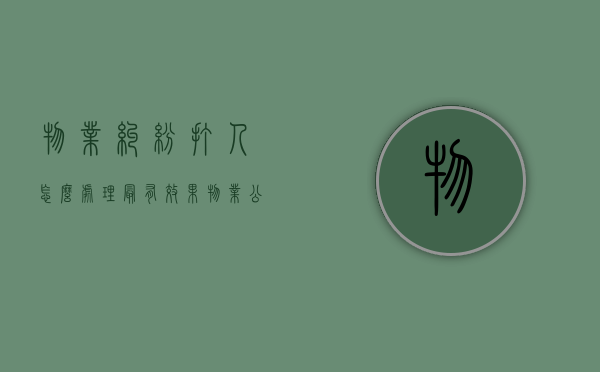 物业纠纷打人怎么处理最有效果（物业公司打人后会有什么处罚）