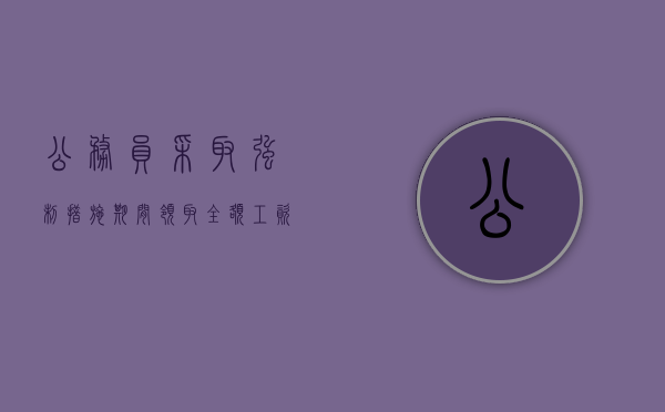 公务员采取强制措施期间领取全额工资的案例(公务员被采取强制措施后 五险一金还交吗) 公务员采取强制措施期间领取全额工资的案例(公务员被采取强制措施后 五险一金还交吗)