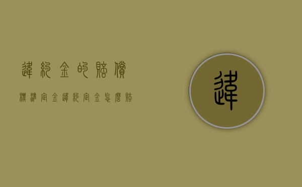 违约金的赔偿标准（定金违约定金怎么赔偿）