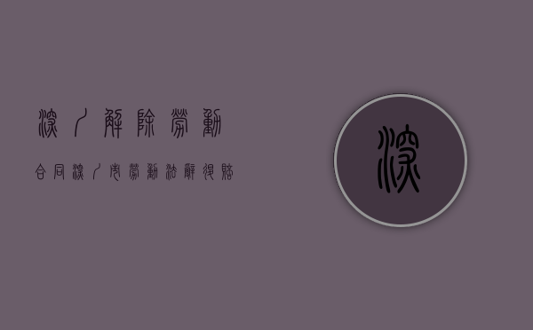 深圳解除劳动合同（深圳市劳动法辞退赔偿规定）