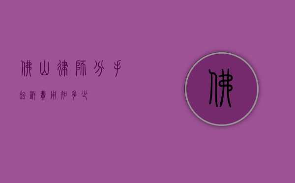 佛山律师分手起诉费用知多少？