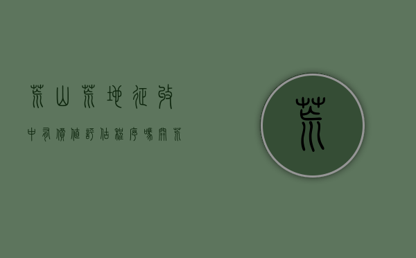 荒山荒地征收中有价值评估程序吗（开荒30年的土地被征收钱归谁,交的水费、归那里）