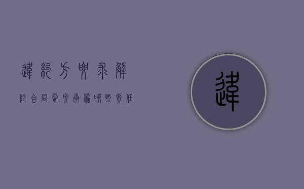 违约方要求解除合同需要承担哪些责任（合同违约方解除合同）