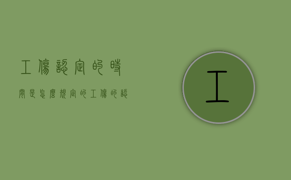 工伤认定的时间是怎么规定的（工伤的认定时间）