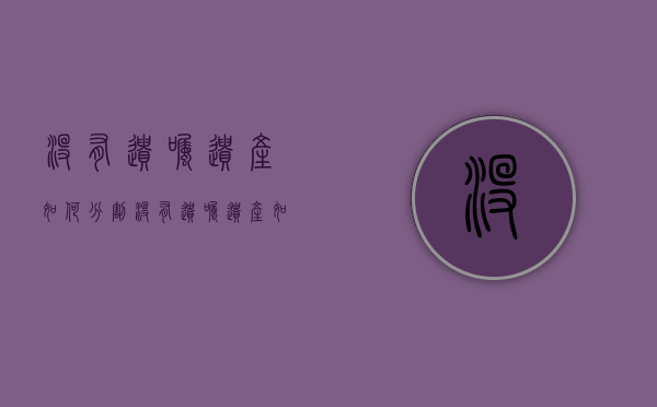 没有遗嘱遗产如何分割（没有遗嘱遗产如何分割出来）