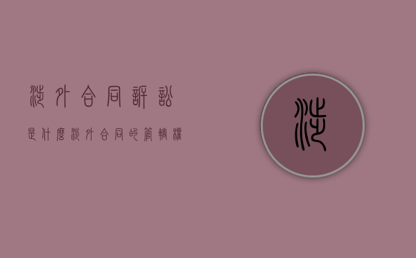 涉外合同诉讼是什么（涉外合同的管辖权）