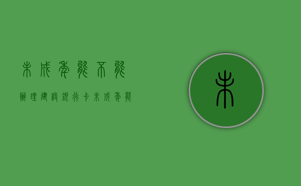 未成年能不能办理建设银行卡（未成年能不能办理港澳通行证）