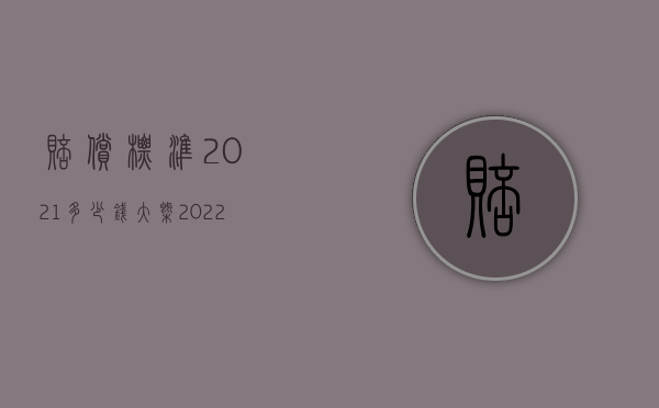 赔偿标准2021多少钱大概（2022申请国家赔偿的条件是什么）