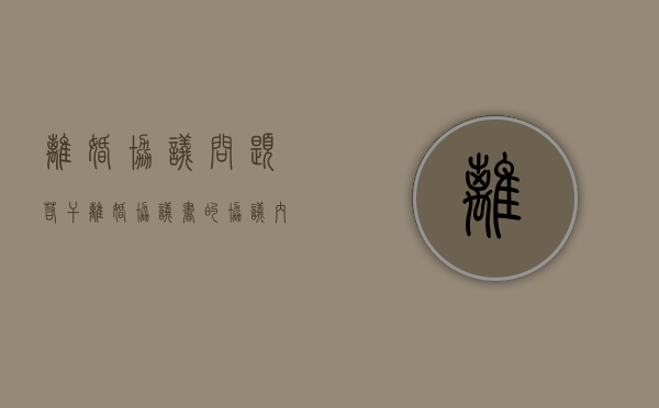 离婚协议问题若干（离婚协议书的协议内容有法律效应吗）
