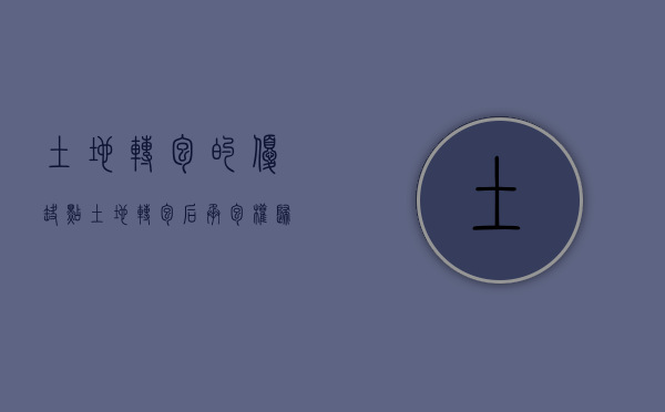 土地转包的优缺点（土地转包后承包权归谁）