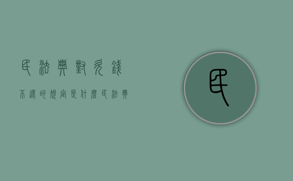 民法典对欠钱不还的规定是什么（民法典关于欠款不还的规定）