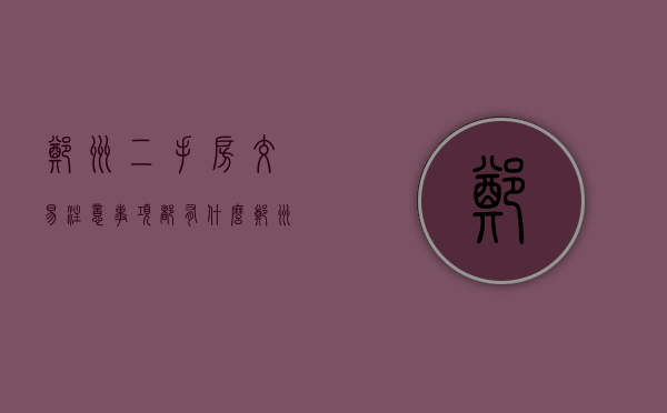 郑州二手房交易注意事项都有什么(郑州二手房交易流程及费用标准2019) 郑州二手房交易注意事项都有什么(郑州二手房交易流程及费用标准2019)