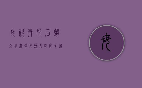 母亲再婚后遗产怎么分（母亲再婚房子归属问题）