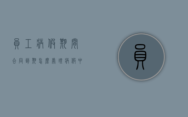 员工病假期间合同到期怎么处理（病假中合同到期能否终止合同）
