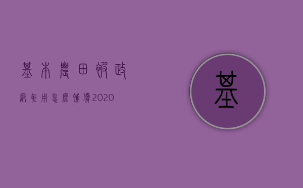 基本农田被政府征用怎么补偿（2020年国家征用基本农田的补偿标准）