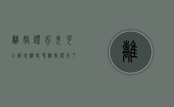 离婚证丢失可以办理离婚吗?（离婚证丢了,一个人能补办吗）