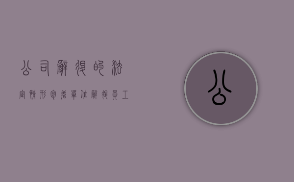 公司辞退的法定情形包括（单位辞退员工的法定事由有哪些）