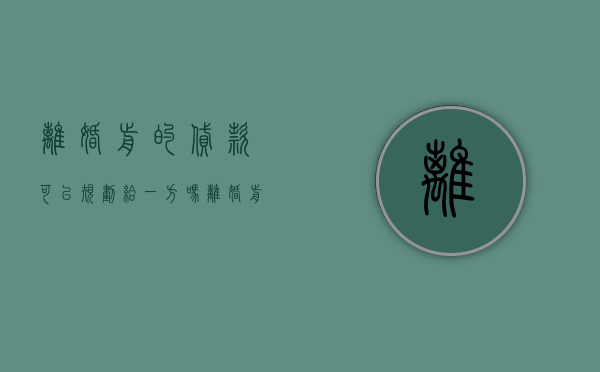 离婚前的贷款可以规划给一方吗（离婚前男方的贷款,需女方承担么）