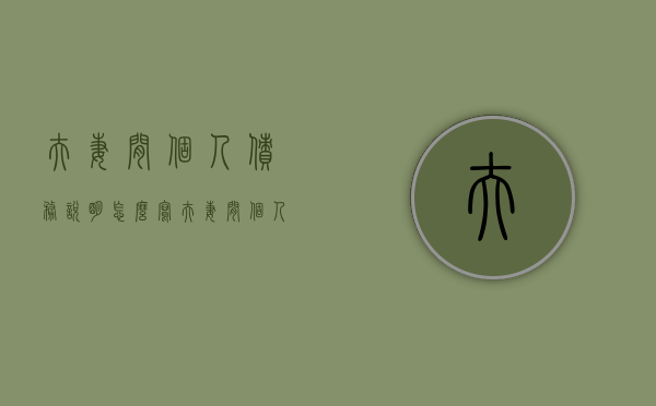 夫妻间个人债务说明怎么写（夫妻间个人债务需要用共同财产偿还吗）