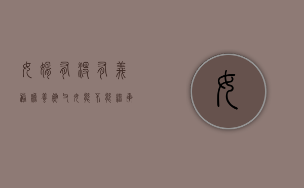 女婿有没有义务赡养岳父母？能不能继承岳父母的财产（女婿有义务赡养岳母吗?）