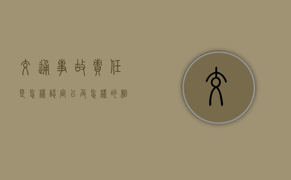 交通事故责任是怎样认定以及怎样的相关赔偿 交通事故责任是怎样认定以及怎样的相关赔偿