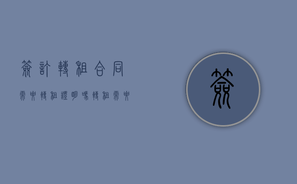 签订转租合同需要转租证明吗？（转租需要和谁签合同）