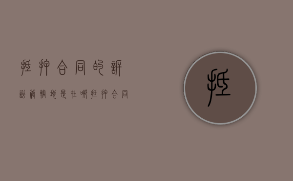 抵押合同的诉讼管辖地是在哪（抵押合同属于什么法律关系）