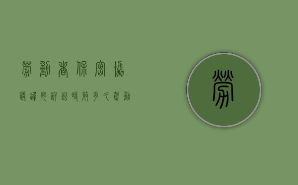劳动者保密协议违约诉讼时效多久（劳动者违反保密协议需要支付违约金吗）
