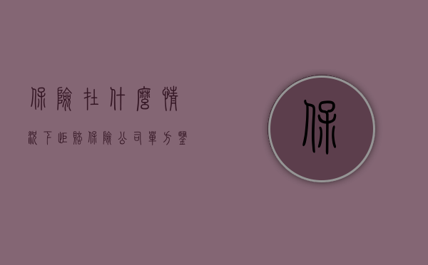 保险在什么情况下拒赔（保险公司单方鉴定能否成为拒赔理由）