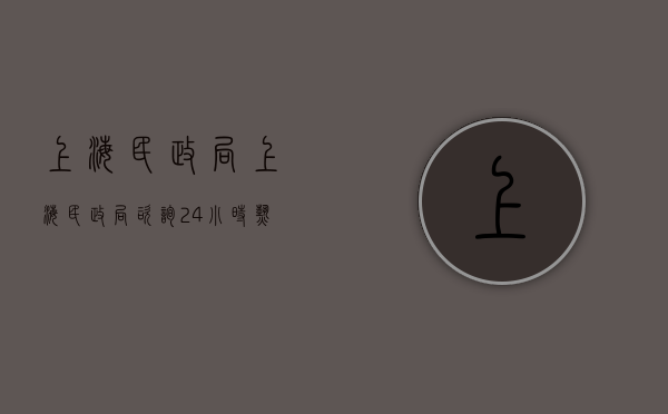 上海民政局（上海民政局咨询24小时热线）