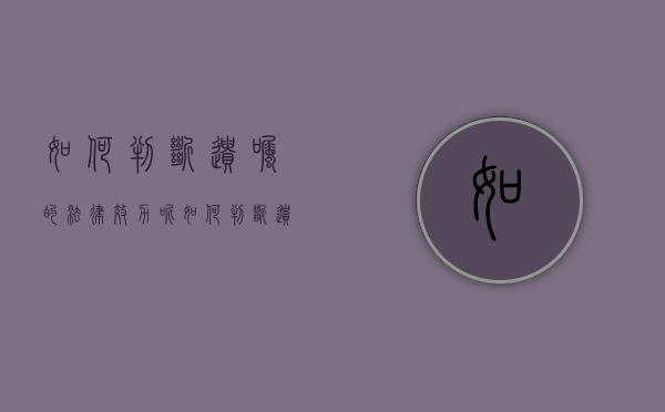 如何判断遗嘱的法律效力呢（如何判断遗嘱是否有效）