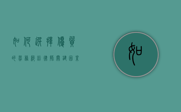 如何选择优质的劳务纠纷律师，关键因素与实用建议