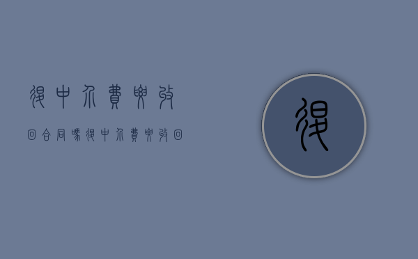 退中介费要收回合同吗（退中介费要收回合同吗合法吗知乎）