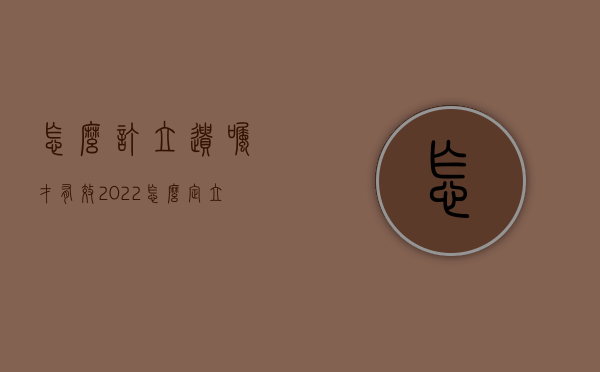 怎么订立遗嘱才有效2022（怎么定立遗嘱协议）
