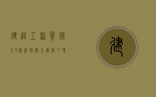 建设工程质保金3%最新保证金实施了吗（建设工程质量保证金5%）