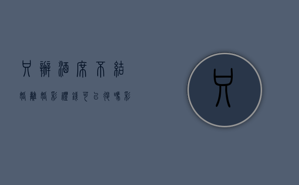 只办酒席不结婚离婚彩礼钱可以退吗,彩礼返还的条件有哪些（只摆酒席不领结婚证算重婚吗）
