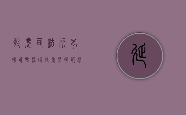 延庆司法所有律师吗？探寻延庆法律服务资源