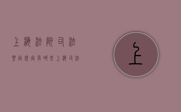 上海法院司法鉴定规定有哪些（上海司法鉴定中心上班时间）
