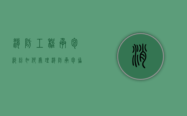 消防工程承包纠纷如何处理（消防承包协议）