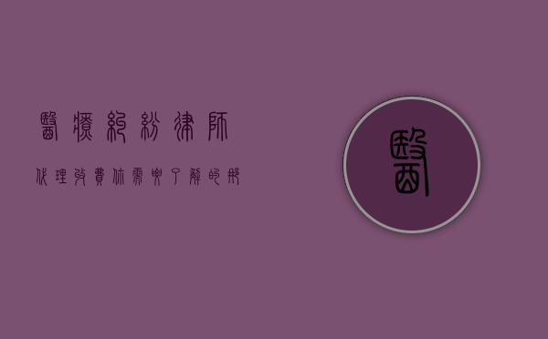 医疗纠纷律师代理收费，你需要了解的那些事