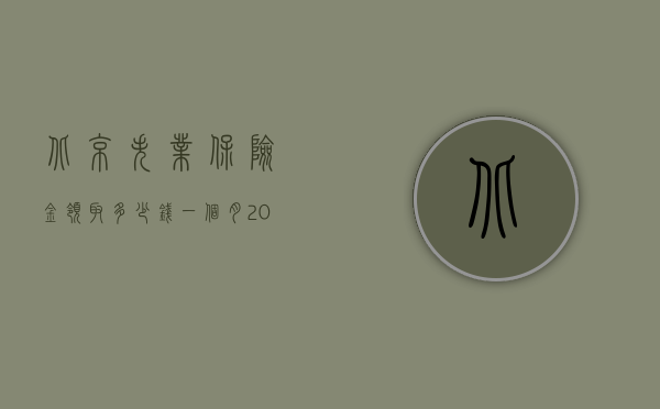 北京失业保险金领取多少钱一个月2018（北京失业保险金有多少）
