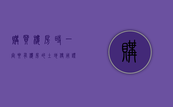 购买楼房时一定要有楼房的土地使用证吗（现在买房还有没有土地证）