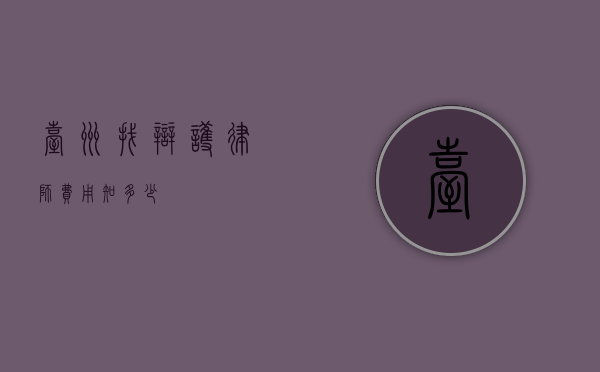 台州找辩护律师费用知多少？