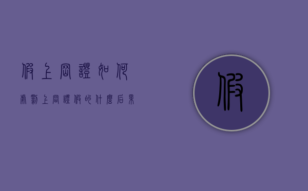 假上岗证如何处罚（上岗证假的什么后果）