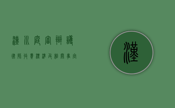 汉川庭审辩护律师收费标准及相关事宜