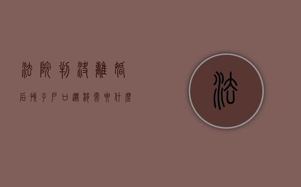 法院判决离婚后孩子户口迁移需要什么手续（离婚了孩子判给我了,能把户口落我这吗）