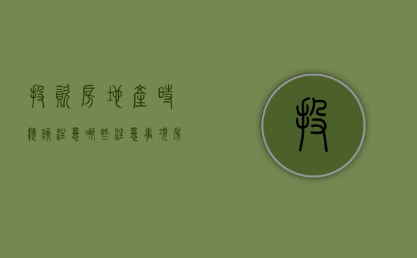 投资房地产时应该注意哪些注意事项（房地产投资的三要素）