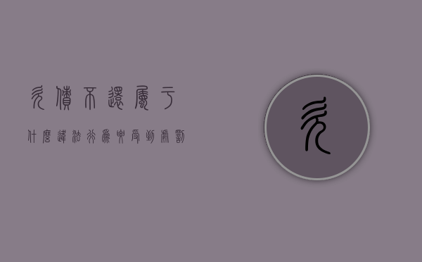 欠债不还属于什么违法行为要受到处罚（欠债不还属于什么违法行为类别）